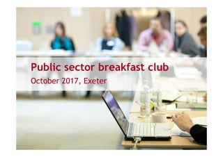Public sector breakfast club
October 2017, Exeter
 