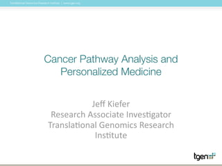 Translational Genomics Research Institute | www.tgen.org
Cancer Pathway Analysis and
Personalized Medicine
Jeﬀ	
  Kiefer	
  
Research	
  Associate	
  Inves4gator	
  
Transla4onal	
  Genomics	
  Research	
  
Ins4tute
 