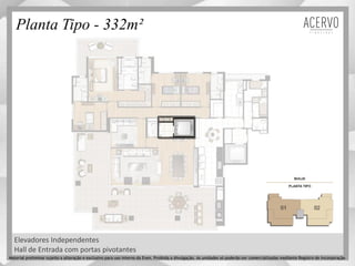 Planta Tipo - 332m²
Elevadores Independentes
Hall de Entrada com portas pivotantes
Material preliminar sujeito a alteração e exclusivo para uso interno da Even. Proibida a divulgação. As unidades só poderão ser comercializadas mediante Registro de Incorporação
 