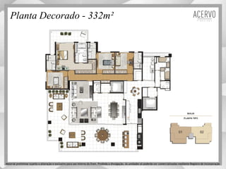 Planta Decorado - 332m²
Material preliminar sujeito a alteração e exclusivo para uso interno da Even. Proibida a divulgação. As unidades só poderão ser comercializadas mediante Registro de Incorporação
 