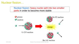 Nuclear fission…
Nuclear fission: heavy nuclei split into two smaller
parts in order to become more stable
proton
neutron
energy
U-235 nucleus
Kr-92 nucleus
Ba-141 nucleus
20-02-2024 Manidar Thula, Associate Professor, EEE Dept.
 