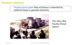 Nuclear reactors
Nuclear power plant: Rate of fission is controlled by
artificial means to generate electricity
The Daya Bay
Nuclear Power
Station
20-02-2024 Manidar Thula, Associate Professor, EEE Dept.
 