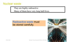 Nuclear waste
They are highly radioactive
Many of them have very long half-lives.
Radioactive waste must
be stored carefully.
20-02-2024 Manidar Thula, Associate Professor, EEE Dept.
 