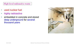 • used nuclear fuel
• highly radioactive
• embedded in concrete and stored
deep underground for several
thousand years
High level radioactive waste
20-02-2024 Manidar Thula, Associate Professor, EEE Dept.
 