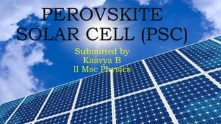 PEROVSKITE
SOLAR CELL (PSC)
Submitted by
Kaavya B
II Msc Physics
 