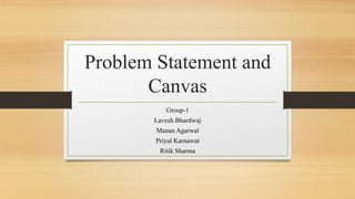 Problem Statement and
Canvas
Group-1
Lavesh Bhardwaj
Manan Agarwal
Priyal Karnawat
Ritik Sharma
 