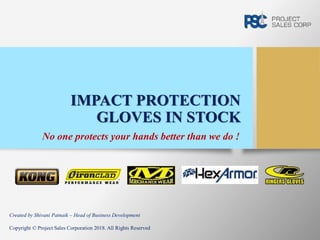 IMPACT PROTECTION
GLOVES IN STOCK
No one protects your hands better than we do !
Created by Shivani Patnaik – Head of Business Development
Copyright © Project Sales Corporation 2018. All Rights Reserved
 