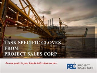 TASK SPECIFIC GLOVES
FROM
PROJECT SALES CORP
No one protects your hands better than we do !
 