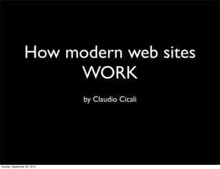 How modern web sites
                      WORK
                             by Claudio Cicali




Sunday, September 23, 2012
 
