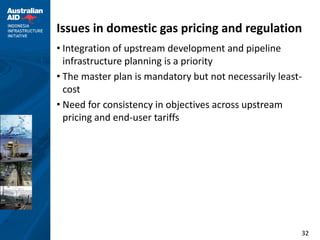 Issues in domestic gas pricing and regulation
• Integration of upstream development and pipeline
  infrastructure planning is a priority
• The master plan is mandatory but not necessarily least-
  cost
• Need for consistency in objectives across upstream
  pricing and end-user tariffs




                                                        32
 