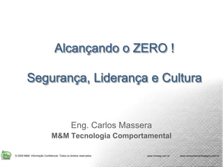 Alcançando o ZERO !Segurança, Liderança e Cultura Eng. Carlos Massera M&M Tecnologia Comportamental 