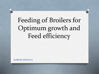 Feeding of Broilers for
Optimum growth and
Feed efficiency
GURRAM SRINIVAS
 