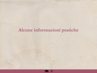 Alcune informazioni pratiche
 