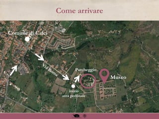 Come arrivare
Museo
Parcheggio
Comune di Calci
inizio
area pedonale
 