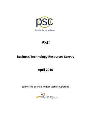 PSC

Business Technology Resources Survey


                April 2010



   Submitted by Pete Wiltjer Marketing Group
 