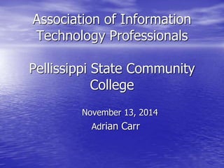 Association of Information 
Technology Professionals 
Pellissippi State Community 
College 
November 13, 2014 
Adrian Carr 
 