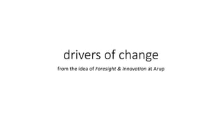 drivers of change
from the idea of Foresight & Innovation at Arup
 