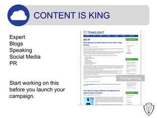 CONTENT IS KING
Expert
Blogs
Speaking
Social Media
PR
Start working on this
before you launch your
campaign.
Traklight blog
 