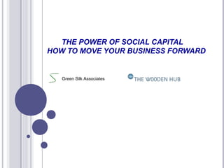 THE POWER OF SOCIAL CAPITAL
HOW TO MOVE YOUR BUSINESS FORWARD
Green Silk Associates
 