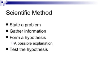 Scientific Method State a problem Gather information Form a hypothesis A possible explanation Test the hypothesis 