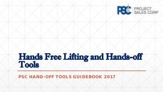 Hands Free Lifting and Hands-off
Tools
PSC HAND-OFF TOOLS GUIDEBOOK 2017
 