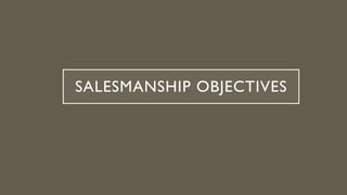 SALESMANSHIP OBJECTIVES
 