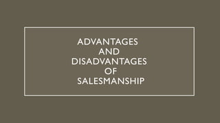 ADVANTAGES
AND
DISADVANTAGES
OF
SALESMANSHIP
 