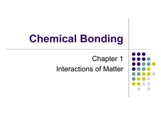 Chemical Bonding
Chapter 1
Interactions of Matter
 