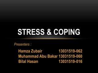 Presenters :
Hamza Zubair 13031519-062
Muhammad Abu Bakar 13031519-060
Bilal Hasan 13031519-016
STRESS & COPING
 