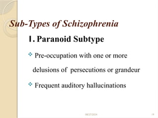 08/27/2024 19
Sub-Types of Schizophrenia
1. Paranoid Subtype
 Pre-occupation with one or more
delusions of persecutions or grandeur
 Frequent auditory hallucinations
 