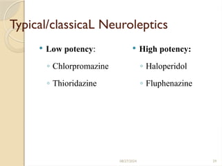 08/27/2024 29
Typical/classicaL Neuroleptics
 Low potency:
◦ Chlorpromazine
◦ Thioridazine
 High potency:
◦ Haloperidol
◦ Fluphenazine
 