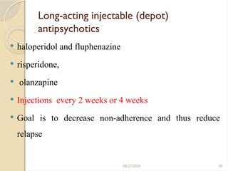 38
Long-acting injectable (depot)
antipsychotics
 haloperidol and fluphenazine
 risperidone,
 olanzapine
 Injections every 2 weeks or 4 weeks
 Goal is to decrease non-adherence and thus reduce
relapse
08/27/2024
 