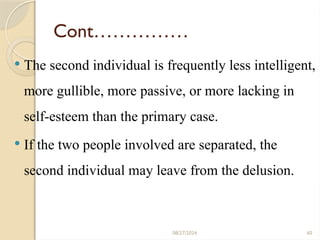 60
Cont……………
 The second individual is frequently less intelligent,
more gullible, more passive, or more lacking in
self-esteem than the primary case.
 If the two people involved are separated, the
second individual may leave from the delusion.
08/27/2024
 