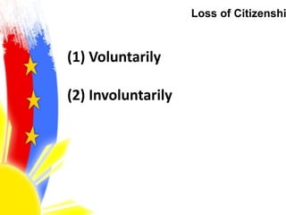 Loss of Citizenshi
(1) Voluntarily
(2) Involuntarily
 