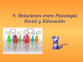 4. Relaciones entre Psicología
Social y Educación
 