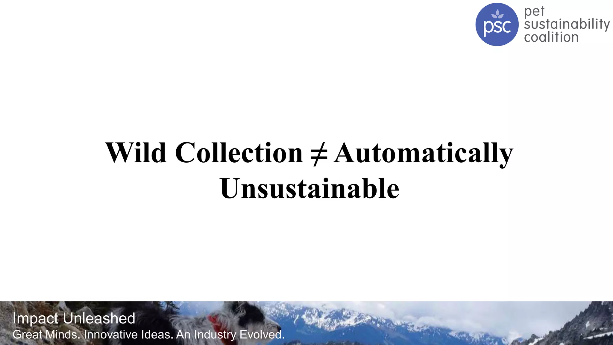 Impact Unleashed
Great Minds. Innovative Ideas. An Industry Evolved.
Wild Collection ≠ Automatically
Unsustainable
 