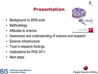 Presentation <ul><li>Background to 2009 work </li></ul><ul><li>Methodology </li></ul><ul><li>Attitudes to science </li></u...