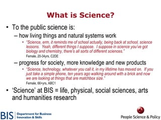 What is Science? <ul><li>To the public science is: </li></ul><ul><ul><li>how living things and natural systems work </li><...