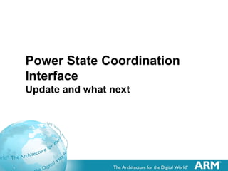1
Power State Coordination
Interface
Update and what next
 