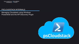 PSCLOUDSTACK 
INTERNALS 
PSCLOUDSTACK INTERNALS 
Managing Cloudstack using Windows 
PowerShell and the API Discovery Plugin 
 