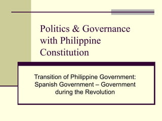 Politics & Governance
  with Philippine
  Constitution

Transition of Philippine Government:
Spanish Government – Government
        during the Revolution
 