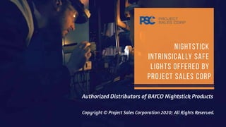 Authorized Distributors of BAYCO Nightstick Products
NIGHTSTICK
INTRINSICALLY SAFE
LIGHTS OFFERED BY
PROJECT SALES CORP
Copyright © Project Sales Corporation 2020; All Rights Reserved.
 