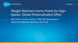 Weight Watchers Earns Points for High-
Speed, Global Personalization Effort
Mike Olsson, Senior Director, CRM & BI, @mikeolsson
Stephanie Fitzgerald, Marketing Tech Lead
 