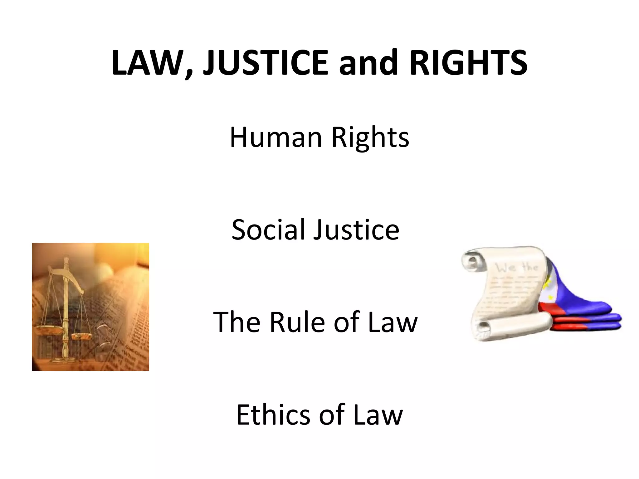 LAW, JUSTICE and RIGHTS
Human Rights
Social Justice
The Rule of Law
Ethics of Law
 