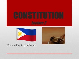 CONSTITUTION
Lecture 2
Prepared by Raizza Corpuz
 