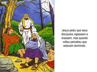Jesus pediu que seus discípulos vigiassem e orassem, mas quando voltou percebeu que estavam dormindo. 