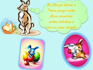 As crianças adoram a Páscoa porque nesta altura encontram muitas amêndoas e ovos no super mercado 