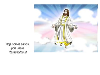 Hoje somos salvos, pois  Jesus Ressuscitou !!! 