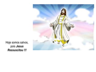 Hoje somos salvos,
pois Jesus
Ressuscitou !!!
 
