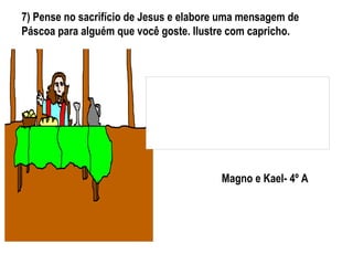 7) Pense no sacrifício de Jesus e elabore uma mensagem de
Páscoa para alguém que você goste. Ilustre com capricho.
Magno e Kael- 4º A
 